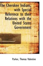 The Cherokee Indians, with Special Reference to Their Relations with the United States Government