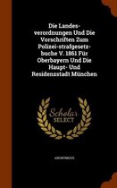 Die Landes-Verordnungen Und Die Vorschriften Zum Polizei-Strafgesetz-Buche V. 1861 Fur Oberbayern Und Die Haupt- Und Residenzstadt Munchen