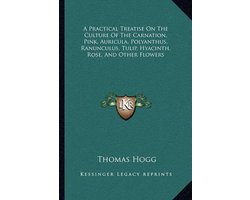 A Practical Treatise on the Culture of the Carnation, Pink, Auricula, Polyanthus, Ranunculus, Tulip, Hyacinth, Rose, and Other Flowers