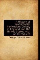 A History of Matrimonial Institutions Chiefly in England and the United States with an Introducto