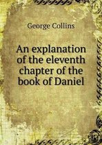 An explanation of the eleventh chapter of the book of Daniel