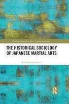 Routledge Research in Sport, Culture and Society - The Historical Sociology of Japanese Martial Arts