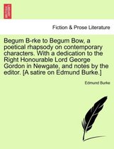 Begum B-Rke to Begum Bow, a Poetical Rhapsody on Contemporary Characters. with a Dedication to the Right Honourable Lord George Gordon in Newgate, and Notes by the Editor. [a Satire on Edmund