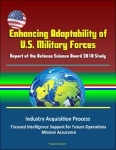 Enhancing Adaptability of U.S. Military Forces: Report of the Defense Science Board 2010 Study - Industry Acquisition Process, Focused Intelligence Support for Future Operations, Mission Assurance