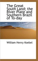 The Great South Land; The River Plate and Southern Brazil of To-Day