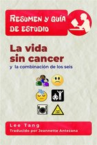 Resumen y guia de estudio 31 - Resumen Y Guia De Estudio - La Vida Sin Cancer Y La Combinación De Los Seis