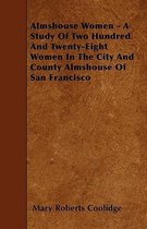Almshouse Women - A Study Of Two Hundred And Twenty-Eight Women In The City And County Almshouse Of San Francisco