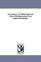 New America. by William Hepworth Dixon. With Illustrations From original Photographs.