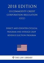 Direct and Counter-Cyclical Program and Average Crop Revenue Election Program (Us Commodity Credit Corporation Regulation) (CCC) (2018 Edition)