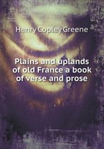 Plains and uplands of old France a book of verse and prose
