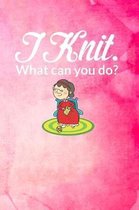 I Knit. What Can You Do?