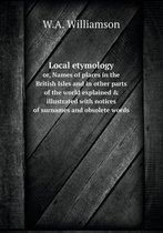 Local etymology or, Names of places in the British Isles and in other parts of the world explained & illustrated with notices of surnames and obsolete words