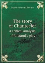 The Story of Chantecler a Critical Analysis of Rostand's Play