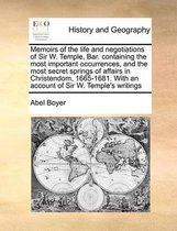 Memoirs of the life and negotiations of Sir W. Temple, Bar. containing the most important occurrences, and the most secret springs of affairs in Christendom, 1665-1681. With an account of Sir