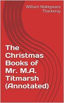 Annotated William Makepeace Thackeray - The Christmas Books of Mr. M.A. Titmarsh (Annotated)