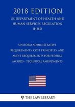 Uniform Administrative Requirements, Cost Principles, and Audit Requirements for Federal Awards - Technical Amendments (Us Department of Health and Human Services Regulation) (Hhs) (2018 Edit