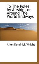 To the Poles by Airship, Or, Around the World Endways