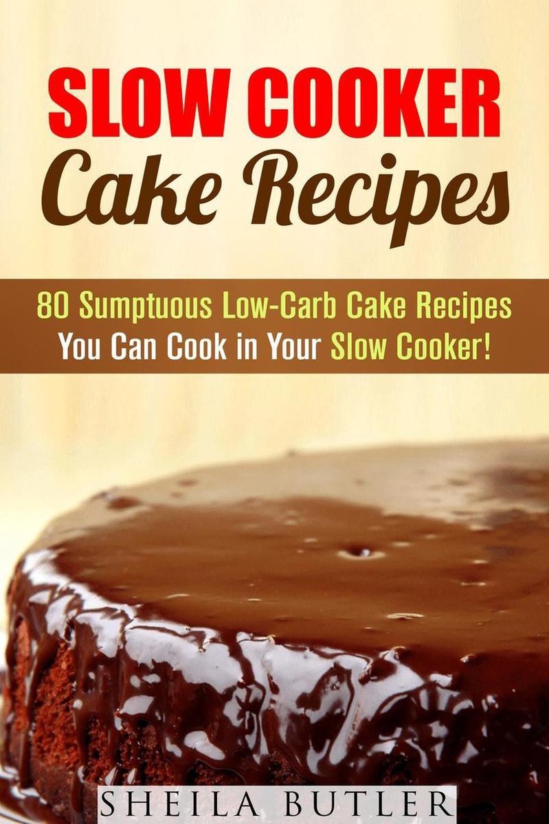 Healthy Slow Cooker - Slow Cooker Cake Recipes: 80 Sumptuous Low-Carb Cake Recipes You Can Cook in Your Slow Cooker! - Sheila Butler