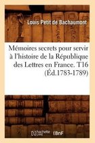 Litterature- M�moires secrets pour servir � l'histoire de la R�publique des Lettres en France. T16 (�d.1783-1789)