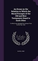 An Essay on the Relation in Which the Moral Precepts of the Old and New Testaments Stand to Each Other