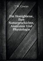 Die Honigbiene, Ihre Naturgeschichte, Anatomie Und Physiologie