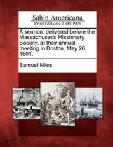 A Sermon, Delivered Before the Massachusetts Missionary Society, at Their Annual Meeting in Boston, May 26, 1801.