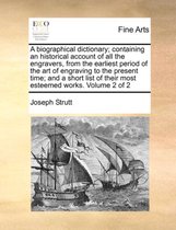 A Biographical Dictionary; Containing an Historical Account of All the Engravers, from the Earliest Period of the Art of Engraving to the Present Time; And a Short List of Their Mo