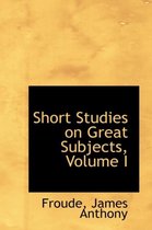 Short Studies on Great Subjects, Volume I