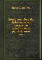 Etude complete du christianisme a l'usage des catechismes de perseverance Tome 2