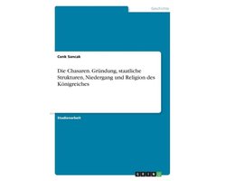Die Chasaren. Grundung, staatliche Strukturen, Niedergang und Religion des Koenigreiches