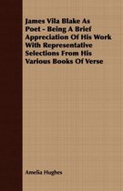 James Vila Blake As Poet - Being A Brief Appreciation Of His Work With Representative Selections From His Various Books Of Verse