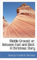 Middle Ground; Or, Between East and West. a Christmas Story