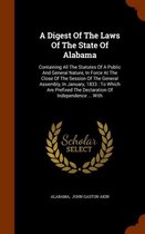 A Digest of the Laws of the State of Alabama: Containing All the Statutes of a Public and General Nature, in Force at the Close of the Session of the General Assembly, in January, 1833