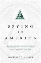 Spying in America: Espionage from the Revolutionary War to the Dawn of the Cold War