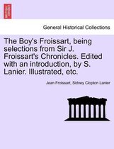 The Boy's Froissart, Being Selections from Sir J. Froissart's Chronicles. Edited with an Introduction, by S. Lanier. Illustrated, Etc.