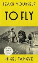 Teach Yourself to Fly The classic guide to flying a plane