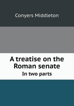 A treatise on the Roman senate In two parts