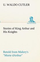 Stories of King Arthur and His Knights Retold from Malory's Morte dArthur