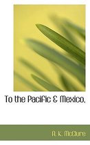 To the Pacific & Mexico,