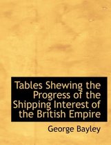 Tables Shewing the Progress of the Shipping Interest of the British Empire