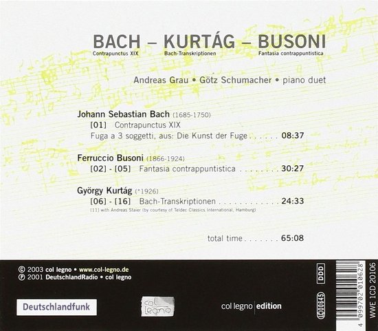 Bovenkant: bladmuziek met tekst "col legno edition". Midden: "BACH - KURTÁG - BUSONI", "Contrapunctus XIX", "Bach-Transkriptionen", "Fantasia contrapuntistica", "Andreas Grau • Götz Schumacher • piano duet". Onderkant: tracklist, total time 65:08, "col legno", " Deutschlandfunk", barcode.
