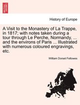 A Visit to the Monastery of La Trappe, in 1817; With Notes Taken During a Tour Through Le Perche, Normandy, ... and the Environs of Paris ... Illustrated with Numerous Coloured Eng