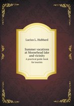 Summer vacations at Moosehead lake and vicinity A practical guide-book for tourists
