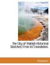 The City of Raleigh Historical Sketches from Its Foundation.