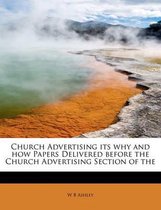 Church Advertising Its Why and How Papers Delivered Before the Church Advertising Section of the