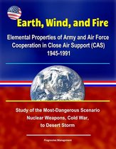Earth, Wind, and Fire: Elemental Properties of Army and Air Force Cooperation in Close Air Support (CAS) 1945-1991 - Study of the Most-Dangerous Scenario - Nuclear Weapons, Cold War, to Desert Storm
