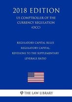 Regulatory Capital Rules - Regulatory Capital, Revisions to the Supplementary Leverage Ratio (Us Comptroller of the Currency Regulation) (Occ) (2018 Edition)