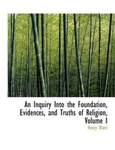 An Inquiry Into the Foundation, Evidences, and Truths of Religion, Volume I