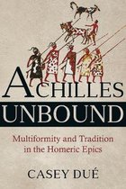 Achilles Unbound – Multiformity and Tradition in the Homeric Epics