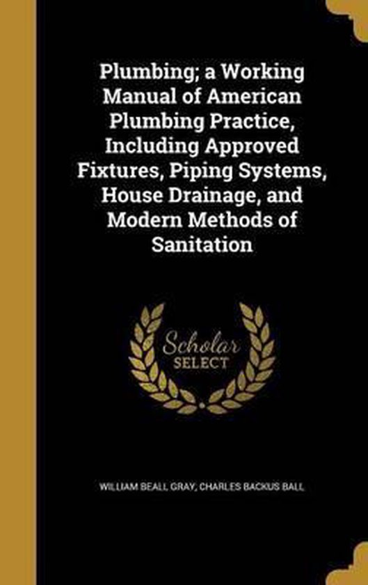 Plumbing; A Working Manual of American Plumbing Practice, Including